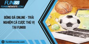 Bóng đá online - Trải nghiệm cá cược thú vị tại Fun88