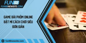 Game bài Phỏm Online - Bật mí cách chơi siêu đơn giản