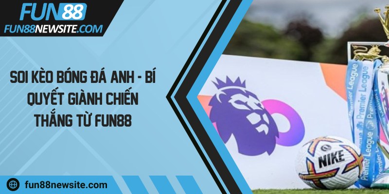 Soi kèo bóng đá Anh - Bí quyết giành chiến thắng từ Fun88
