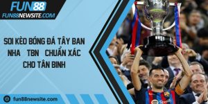 Soi kèo bóng đá Tây Ban Nha (TBN) chuẩn xác cho tân binh