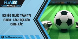 Soi kèo trước trận tại FUN88 - Cách đọc kèo chính xác