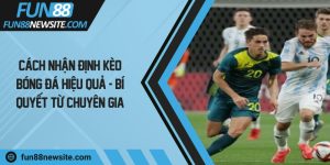 Cách nhận định kèo bóng đá hiệu quả - Bí quyết từ chuyên gia