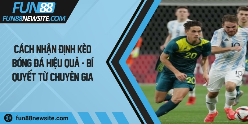 Cách nhận định kèo bóng đá hiệu quả - Bí quyết từ chuyên gia